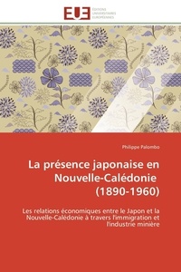 Philippe Palombo - La présence japonaise en Nouvelle-Calédonie (1890-1960) - Les relations économiques entre le Japon et la Nouvelle-Calédonie à travers l'immigration et l'indus.