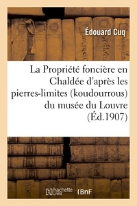 Edouard Cuq - La Propriété foncière en Chaldée d'après les pierres-limites (koudourrous) du musée du Louvre.