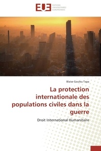 Tapa blaise Gouleu - La protection internationale des populations civiles dans la guerre - Droit International Humanitaire.