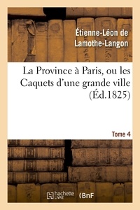 Etienne-Léon de Lamothe-Langon - La Province à Paris, ou les Caquets d'une grande ville. Tome 4.