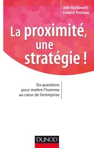 Julie Bastianutti et Frédéric Petitbon - La proximité, une stratégie ! - Six questions pour mettre l'homme au coeur de l'entreprise.