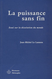 Jean-Michel Le Lannou - La puissance sans fin - Essai sur la dissolution du monde.