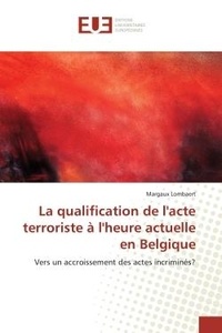 Margaux Lombaert - La qualification de l'acte terroriste à l'heure actuelle en Belgique - Vers un accroissement des actes incriminés?.