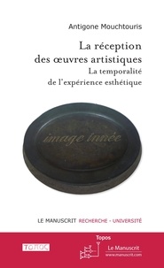Antigone Mouchtouris - La réception des oeuvres artistiques - La temporalité de l'expérience esthétique.