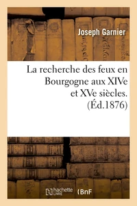 La recherche des feux en Bourgogne aux XIVe et XVe siècles. (Éd.1876)