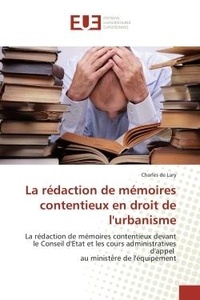 Lary charles De - La rédaction de mémoires contentieux en droit de l'urbanisme - La rédaction de mémoires contentieux devant le Conseil d'Etat et les cours administratives d'appel a.