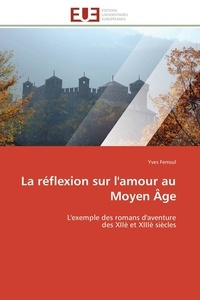 Yves Ferroul - La réflexion sur l'amour au Moyen Âge - L'exemple des romans d'aventure des XIIè et XIIIè siècles.
