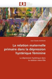 Jean-Charles Koziolek - La relation maternelle primaire dans la dépression hystérique féminine - La dépression hystérique dans la relation mère-fille.