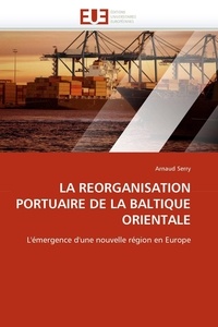 Arnaud Serry - La réorganisation portuaire de la baltique orientale - L'émergence d'une nouvelle région en Europe.
