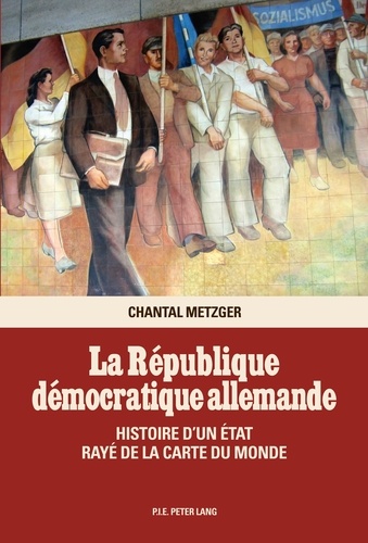 Chantal Metzger - La République démocratique allemande - Histoire d'un Etat rayé de la carte du monde.