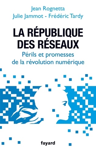 La République des réseaux. Périls et promesses de la révolution numérique