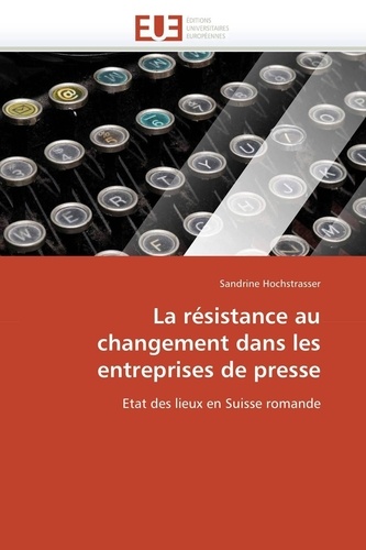 Sandrine Hochstrasser - La résistance au changement dans les entreprises de presse - Etat des lieux en Suisse romande.