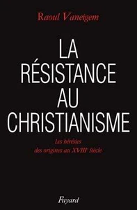 La Résistance au christianisme. Les hérésies des origines au XVIIIe siècle