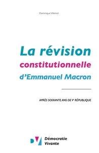 Dominique Villemot et  Démocratie vivante - La révision constitutionnelle d'Emmanuel Macron - Après soixante ans de Ve République.