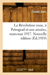 La Révolution russe, à Petrograd et aux armées, mars-mai 1917. Nouvelle édition