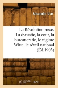 Alexander Ular - La Révolution russe. La dynastie et la cour, la bureaucratie, le régime Witte, le réveil national.