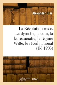 La Révolution russe. La dynastie et la cour, la bureaucratie, le régime Witte, le réveil national