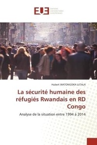 Lutala hubert Watongoka - La sécurité humaine des réfugiés Rwandais en RD Congo - Analyse de la situation entre 1994 à 2014.
