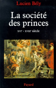Lucien Bély - La société des princes - XVIe-XVIIIe siècle.