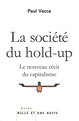 La société du hold-up. Le nouveau récit du capitalisme suivi de Petit précis de hold-upologie