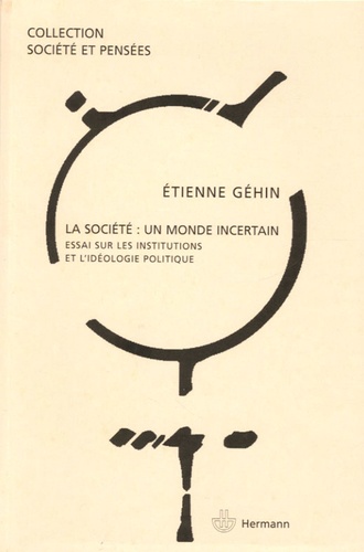 Etienne Géhin - La société : un monde incertain - Essai sur les institutions et l'idéologie politique.