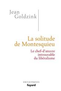 Jean Goldzink - La solitude de Montesquieu - Le chef-d'oeuvre introuvable du libéralisme.