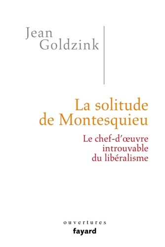 La solitude de Montesquieu. Le chef-d'oeuvre introuvable du libéralisme