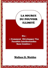 Wallace Wattles - La Source Du Pouvoir Illimité.