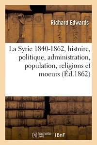Richard Edwards - La Syrie 1840-1862, histoire, politique, administration, population, religions et moeurs (Éd.1862).