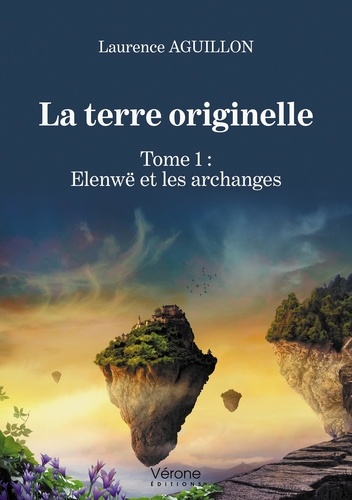 Laurence Aguillon - La Terre originelle Tome 1 : Elenwë et les archanges.