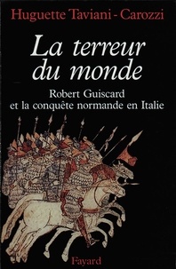 Huguette Taviani-Carozzi - La Terreur du monde. - Robert Guiscard et la conquête normande en Italie.