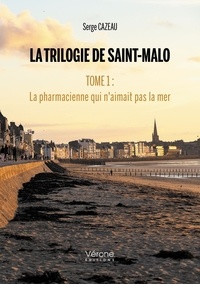 Serge Cazeau - La Trilogie de Saint-Malo - Tome 1 : La pharmacienne qui n'aimait pas la mer.