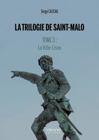 Serge Cazeau - La Trilogie de Saint-Malo - Tome 3 : La Ville-Lison.