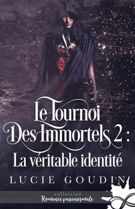 Lucie Goudin - Le tournoi des immortels 2 : La véritable identité - Le tournoi des immortels, T2.