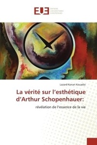 Lazard konan Kouadio - La vérité sur l'esthétique d'Arthur Schopenhauer: - révélation de l'essence de la vie.