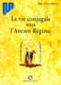 François Lebrun - LA VIE CONJUGALE SOUS L'ANCIEN REGIME. - 4ème édition 1998.