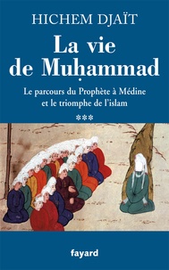 Hichem Djaït - La vie de Muhammad - Tome 3, Le parcours du Prophète à Médine et le triomphe de l'islam.
