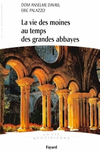 Anselme Davril et Eric Palazzo - La vie des moines au temps des grandes abbayes - Xe-XIIIe siècles.