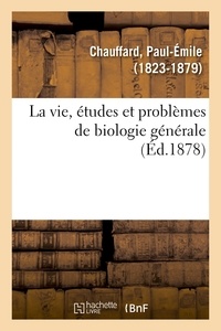Paul-Emile Chauffard - La vie, études et problèmes de biologie générale.