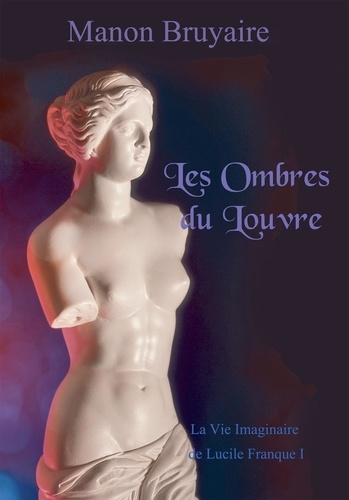 Manon Bruyaire - La vie imaginaire de Lucile Franque Tome 1 : Les ombres du Louvre.