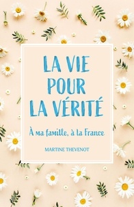 Martine Thevenot - La Vie pour la vérité - À ma famille à la France.