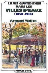 Armand Wallon - La vie quotidienne dans les villes d'eaux (1850-1914).