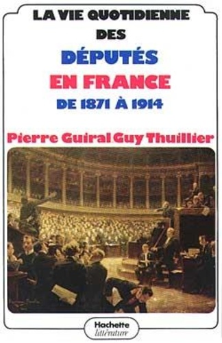 Guy Thuillier et Pierre Guiral - La vie quotidienne des députés en France de 1871 à 1914.