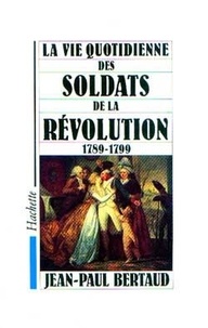 Jean-Paul Bertaud - La Vie quotidienne des soldats de la Révolution - 1789-1799.