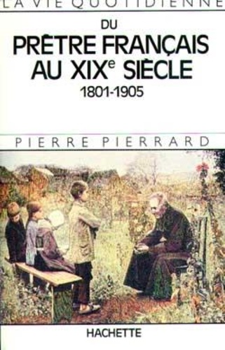 Pierre Pierrard - La vie quotidienne du prêtre français au XIXe siècle (1801-1905).