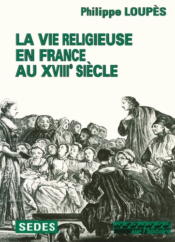 Philippe Loupès - La vie religieuse en France au XVIIIe siècle.