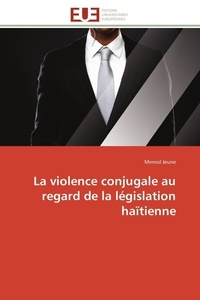 Meniol Jeune - La violence conjugale au regard de la législation haïtienne.