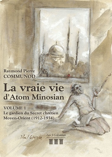 Raymond Pierre Communod - La vraie vie d'Atom Minosian Tome 1 : Le gardien du secret chrétien - Moyen-Orient (1912-1934).