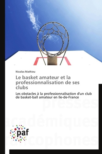 Nicolas Mathieu - Le basket amateur et la professionnalisation de ses clubs - Les obstacles à la professionnalisation d'un club de basket-ball amateur en Ile-de-France.