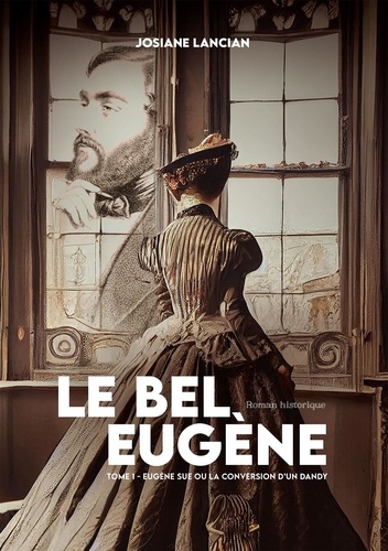 Josiane Lancian - Le bel Eugène - Tome 1, Eugène Sue ou la conversion d'un dandy.
